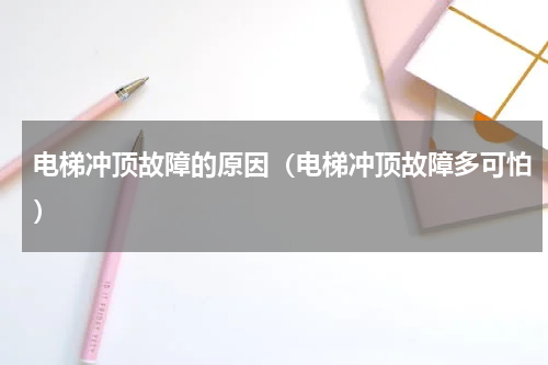 电梯冲顶故障的原因（电梯冲顶故障多可怕）