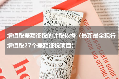 增值税差额征税的计税依据（最新最全现行增值税27个差额征税项目）