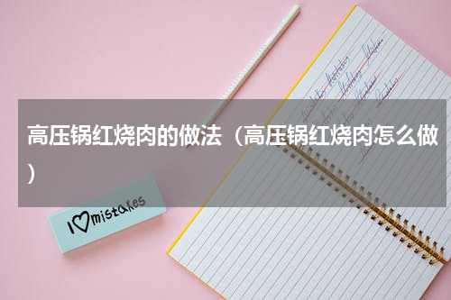高压锅红烧肉的做法（高压锅红烧肉怎么做）