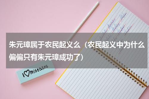 朱元璋属于农民起义么（农民起义中为什么偏偏只有朱元璋成功了）
