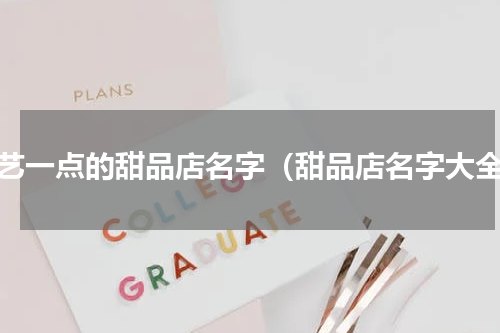 文艺一点的甜品店名字（甜品店名字大全）