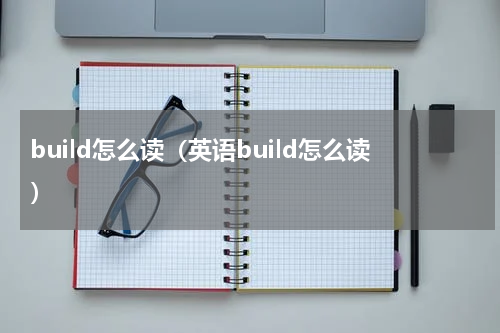 build怎么读（英语build怎么读）