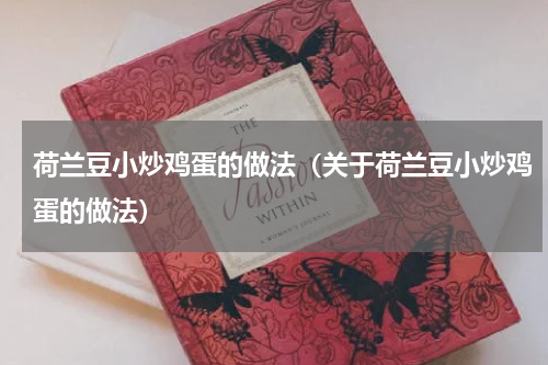 荷兰豆小炒鸡蛋的做法（关于荷兰豆小炒鸡蛋的做法）