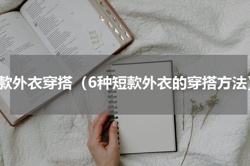 短款外衣穿搭（6种短款外衣的穿搭方法）