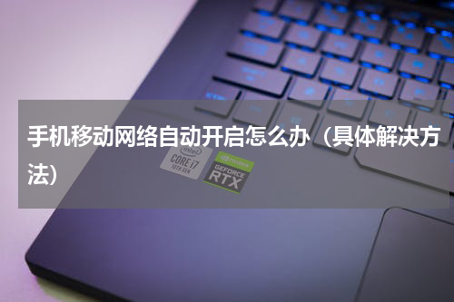 手机移动网络自动开启怎么办（具体解决方法）