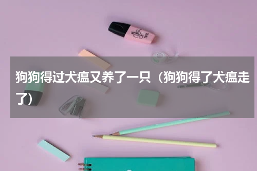 狗狗得过犬瘟又养了一只（狗狗得了犬瘟走了）