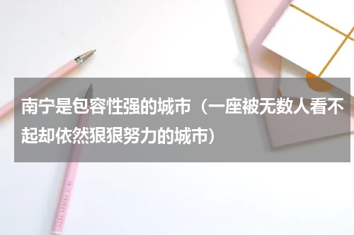 南宁是包容性强的城市（一座被无数人看不起却依然狠狠努力的城市）