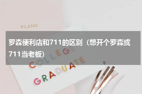 罗森便利店和711的区别（想开个罗森或711当老板）