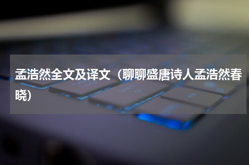 孟浩然全文及译文（聊聊盛唐诗人孟浩然春晓）