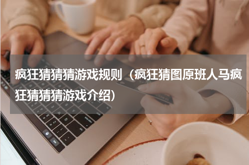 疯狂猜猜猜游戏规则（疯狂猜图原班人马疯狂猜猜猜游戏介绍）