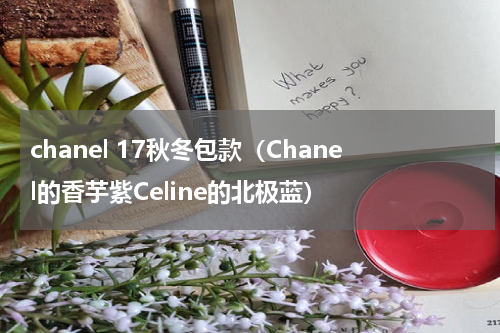 chanel 17秋冬包款（Chanel的香芋紫Celine的北极蓝）