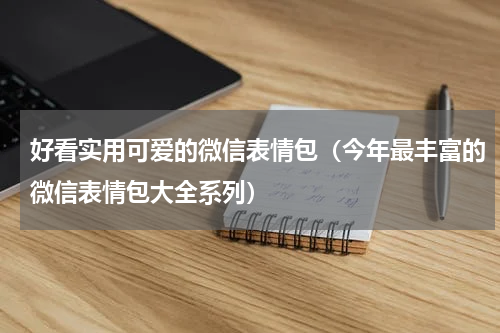 好看实用可爱的微信表情包（今年最丰富的微信表情包大全系列）