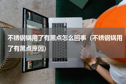 不锈钢锅用了有黑点怎么回事（不锈钢锅用了有黑点原因）