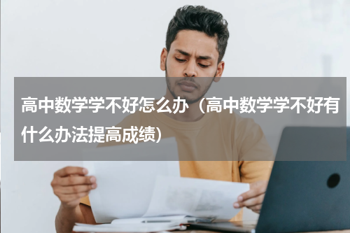高中数学学不好怎么办（高中数学学不好有什么办法提高成绩）
