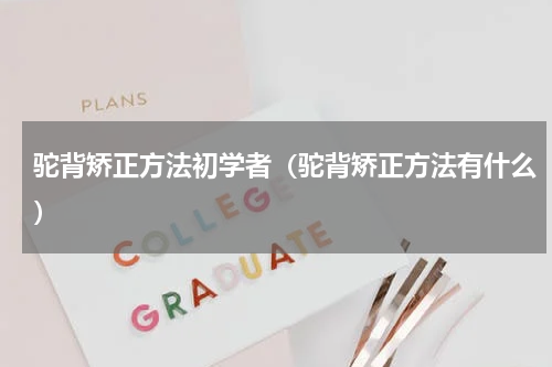 驼背矫正方法初学者（驼背矫正方法有什么）