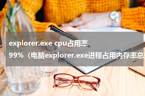 explorer.exe cpu占用率99%（电脑explorer.exe进程占用内存率总是高）