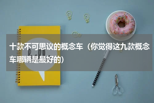 十款不可思议的概念车（你觉得这九款概念车哪辆是最好的）