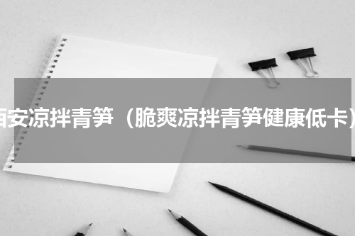 西安凉拌青笋（脆爽凉拌青笋健康低卡）