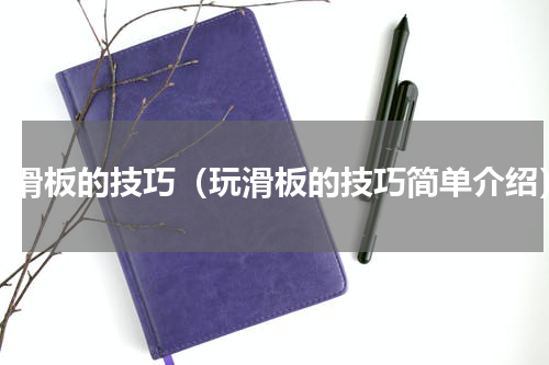 玩滑板的技巧（玩滑板的技巧简单介绍）