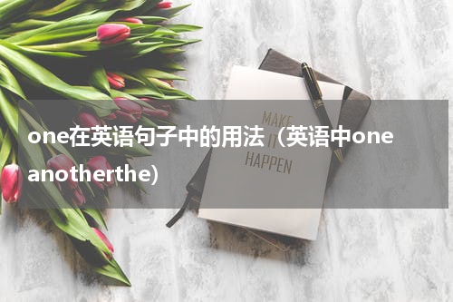 one在英语句子中的用法（英语中oneanotherthe）