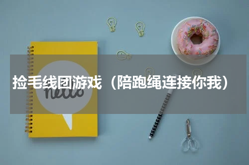 捡毛线团游戏（陪跑绳连接你我）