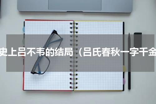 历史上吕不韦的结局（吕氏春秋一字千金）