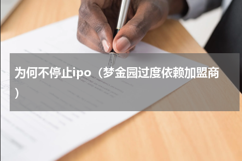 为何不停止ipo（梦金园过度依赖加盟商）
