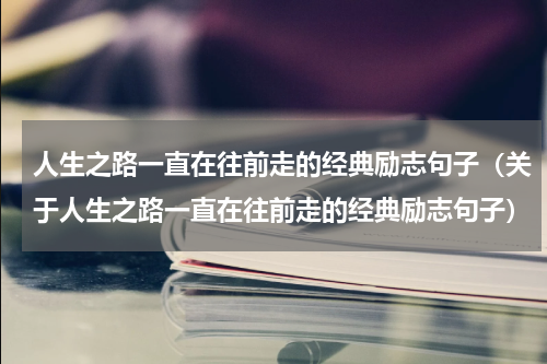 人生之路一直在往前走的经典励志句子（关于人生之路一直在往前走的经典励志句子）