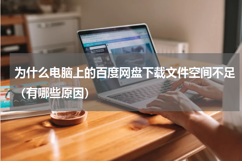 为什么电脑上的百度网盘下载文件空间不足（有哪些原因）