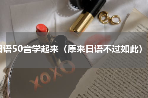 日语50音学起来（原来日语不过如此）