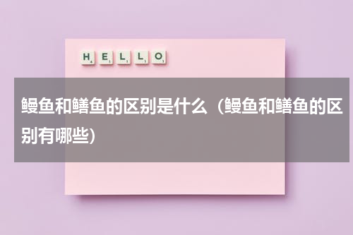 鳗鱼和鳝鱼的区别是什么（鳗鱼和鳝鱼的区别有哪些）