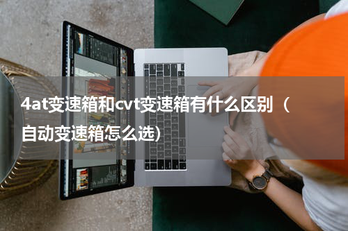 4at变速箱和cvt变速箱有什么区别（自动变速箱怎么选）
