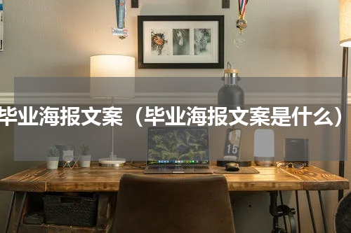 毕业海报文案（毕业海报文案是什么）