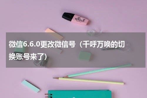 微信6.6.0更改微信号（千呼万唤的切换账号来了）
