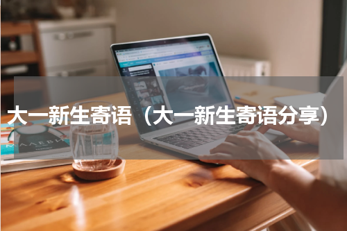 大一新生寄语（大一新生寄语分享）