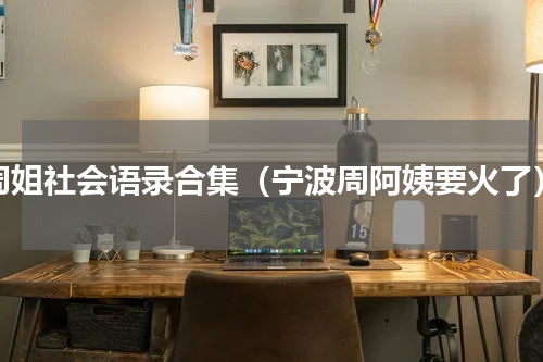 周姐社会语录合集（宁波周阿姨要火了）