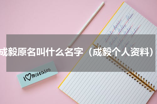 成毅原名叫什么名字（成毅个人资料）