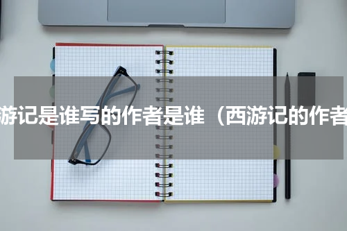 西游记是谁写的作者是谁（西游记的作者）