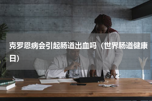 克罗恩病会引起肠道出血吗（世界肠道健康日）