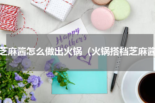纯芝麻酱怎么做出火锅（火锅搭档芝麻酱）