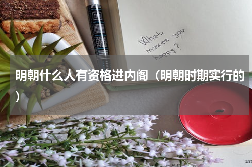 明朝什么人有资格进内阁（明朝时期实行的）