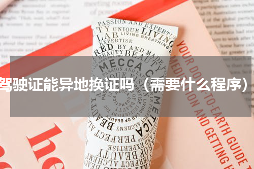 驾驶证能异地换证吗（需要什么程序）