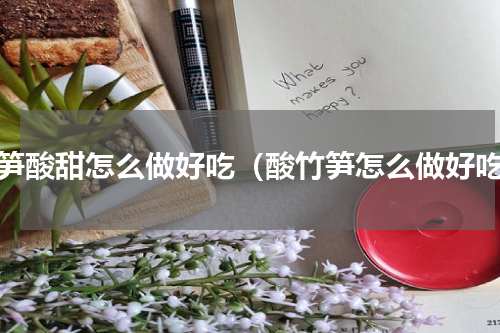 竹笋酸甜怎么做好吃（酸竹笋怎么做好吃）