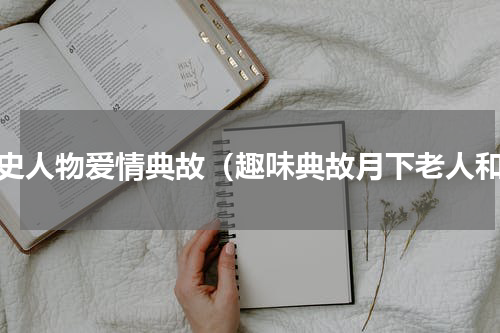 历史人物爱情典故（趣味典故月下老人和）