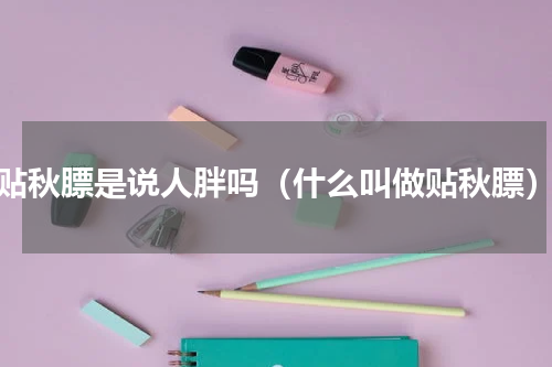 贴秋膘是说人胖吗（什么叫做贴秋膘）