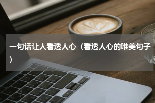 一句话让人看透人心（看透人心的唯美句子）