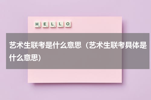 艺术生联考是什么意思（艺术生联考具体是什么意思）