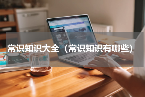 常识知识大全（常识知识有哪些）