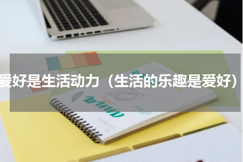 爱好是生活动力（生活的乐趣是爱好）