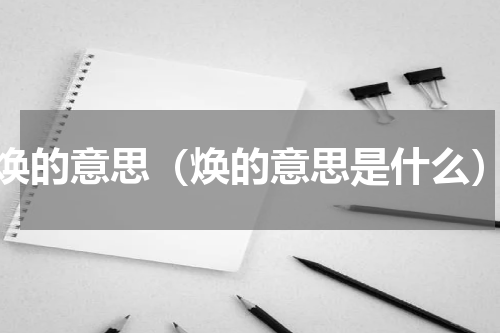 焕的意思（焕的意思是什么）